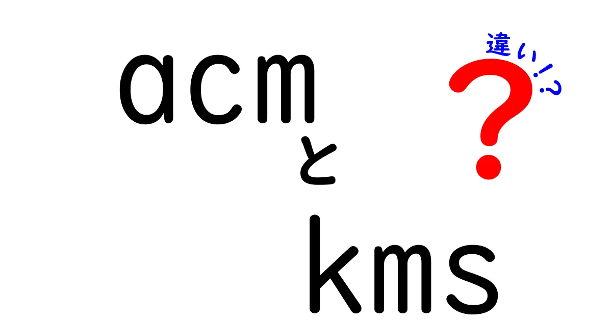 ACMとKMSの違いを徹底解説！初心者でも分かる証明書管理と暗号鍵管理の基礎