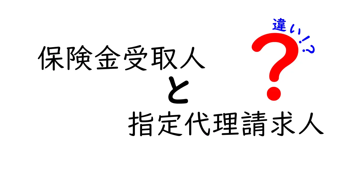 保険金受取人と指定代理請求人の違いをやさしく解説！知っておきたいポイントまとめ