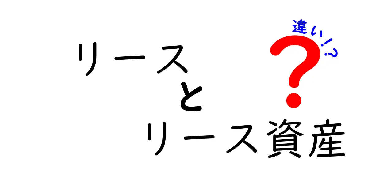 リースとリース資産の違いをわかりやすく解説!初心者でも理解できる会計の基本