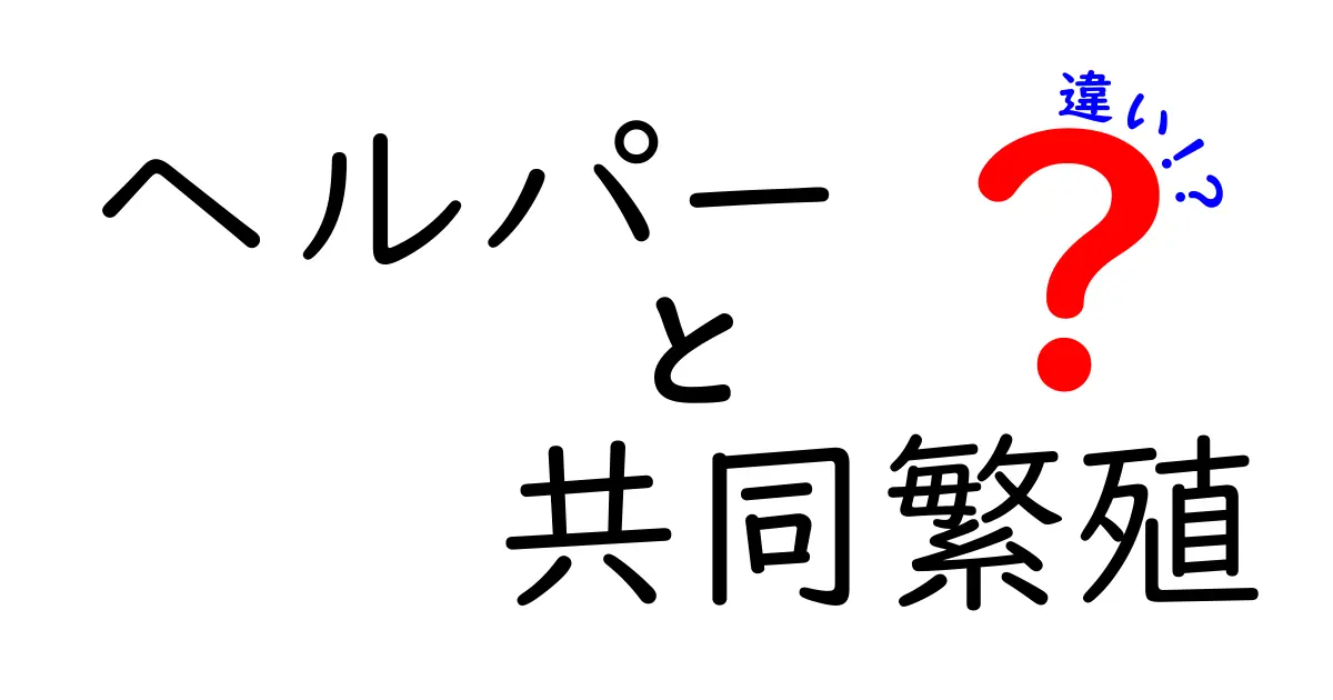 ヘルパー 共同繁殖 違いを徹底解説!中学生にもわかる生物の仕組みと事例