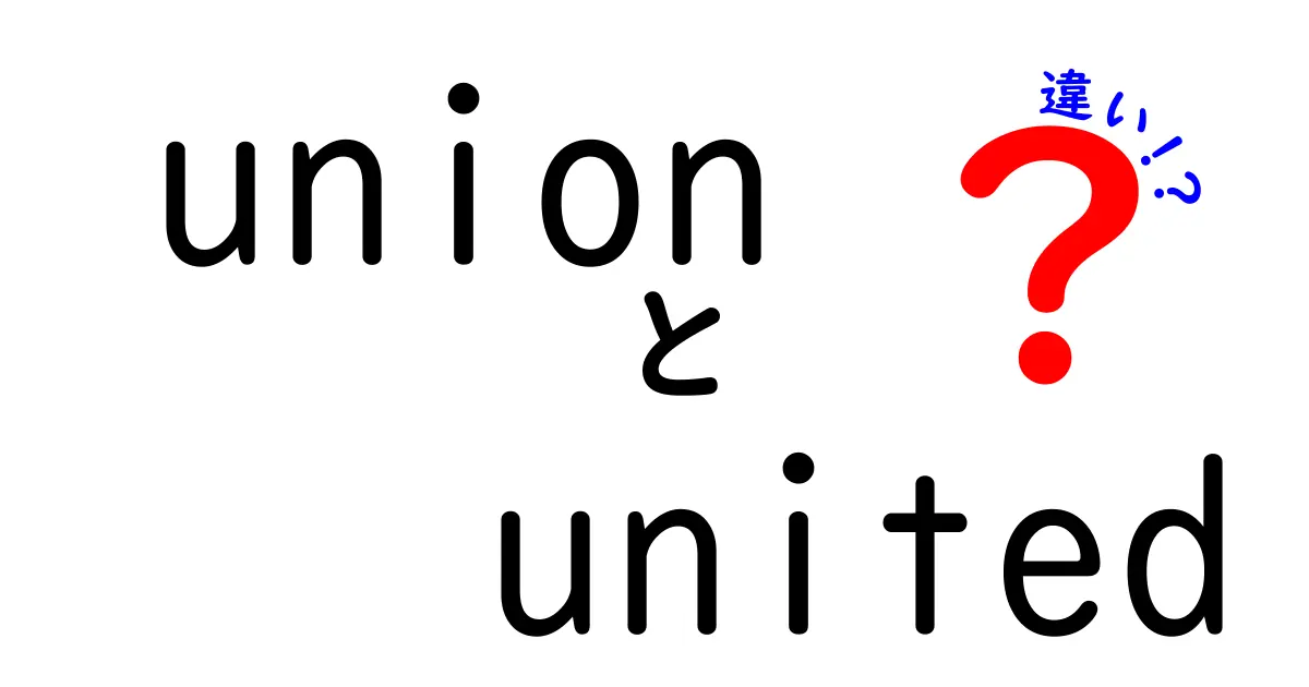 unionとunitedの違いを徹底解説！中学生にも分かる使い分けと見分け方のコツ