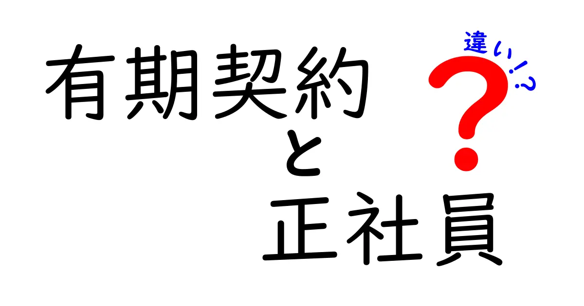 有期契約と正社員の違いを徹底解説！雇用形態の基礎から就業条件まで