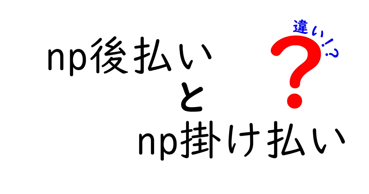 np後払いとnp掛け払いの違いを徹底解説!あなたの支払いはどっちが得?