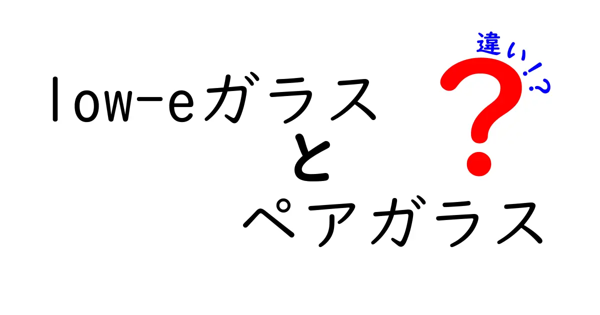low-eガラスとペアガラスの違いをわかりやすく解説!選び方のポイント完全ガイド