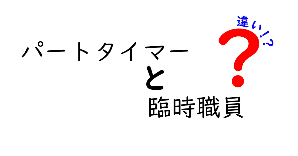パートタイマーと臨時職員の違いを徹底解説！この違いを知って、働き方の選択を賢くする方法