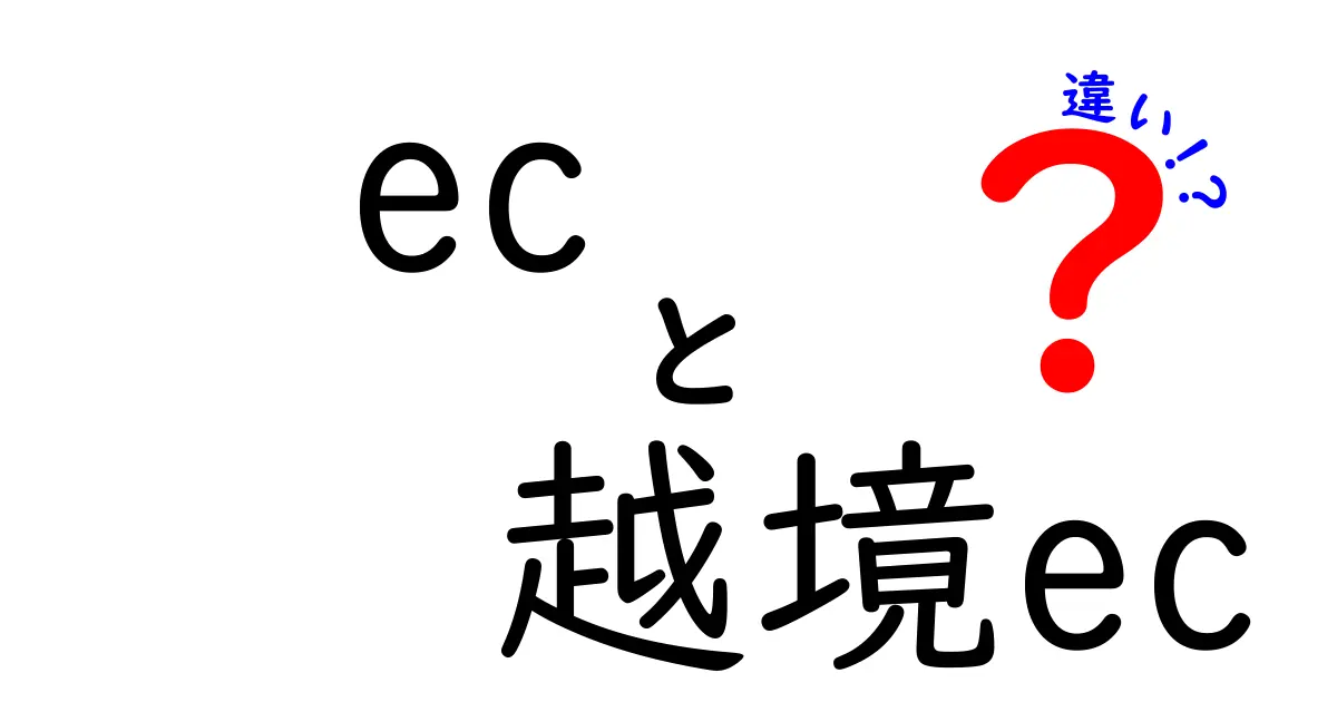 ECと越境ECの違いを徹底解説:国内と海外市場を正しく理解するための入門ガイド