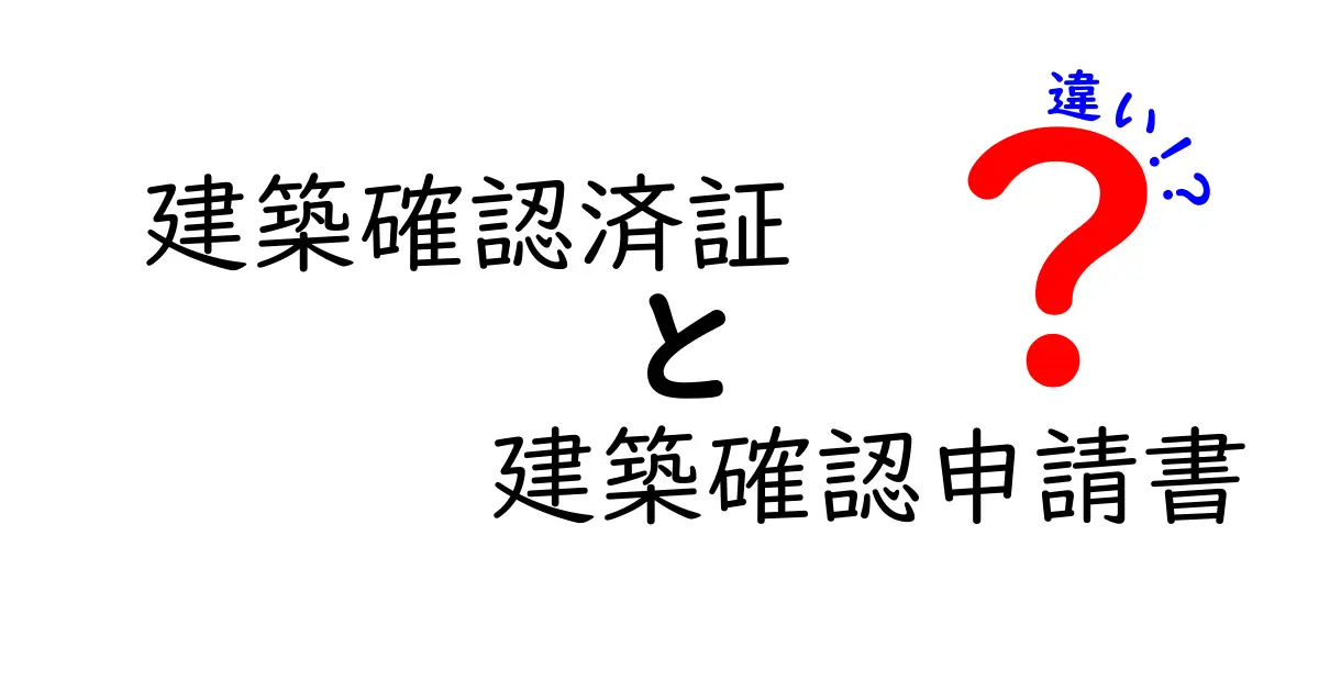 建築確認済証と建築確認申請書の違いをわかりやすく解説!知らないと後悔するポイントとは?