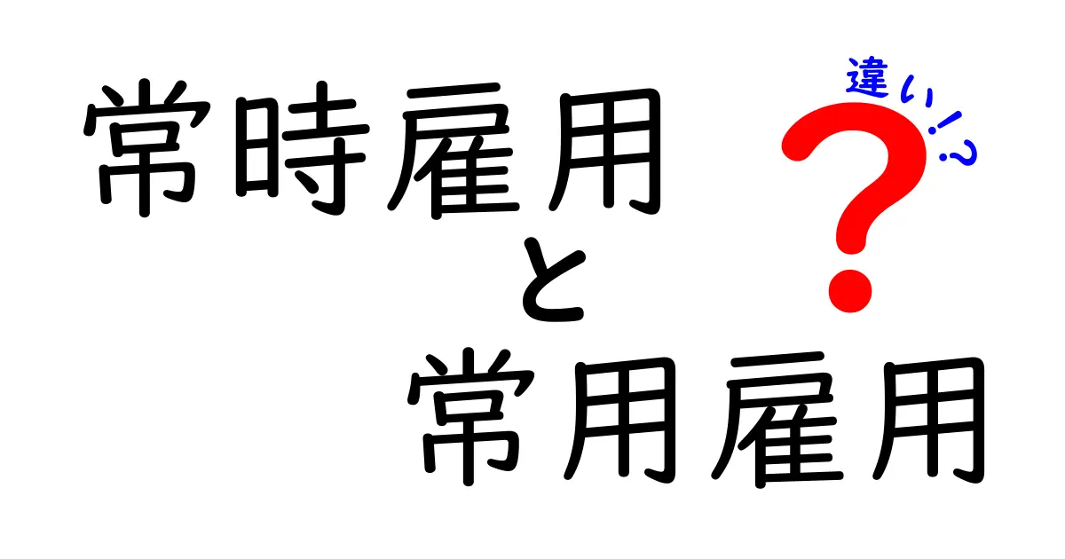 常時雇用と常用雇用の違いを徹底解説！中学生にもわかるやさしい解説と実務への影響