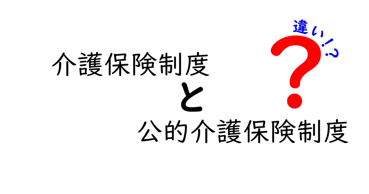 介護保険制度と公的介護保険制度の違いを徹底解説：中学生にもわかるポイントと申請の流れ