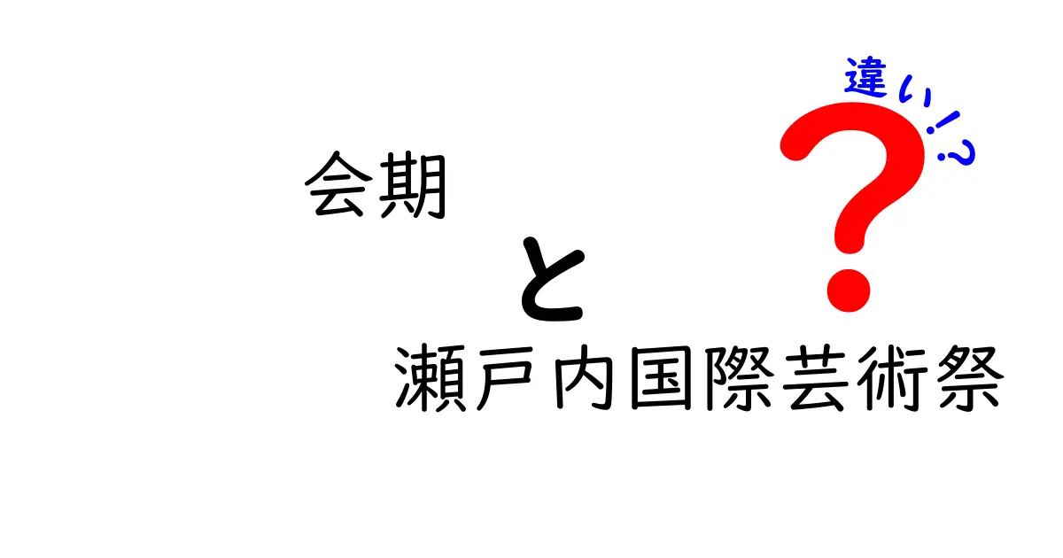 会期と瀬戸内国際芸術祭の違いを徹底解説｜観覧期間の見分け方と楽しみ方