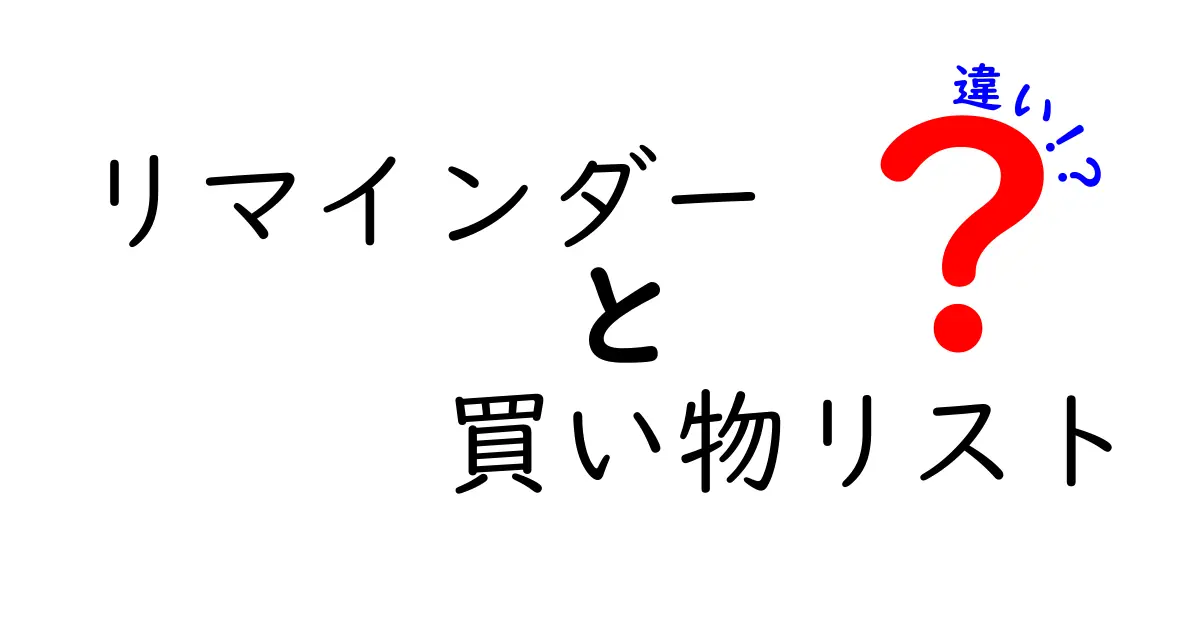 リマインダーと買い物リストの違いを徹底解説!使い分けのコツと実例