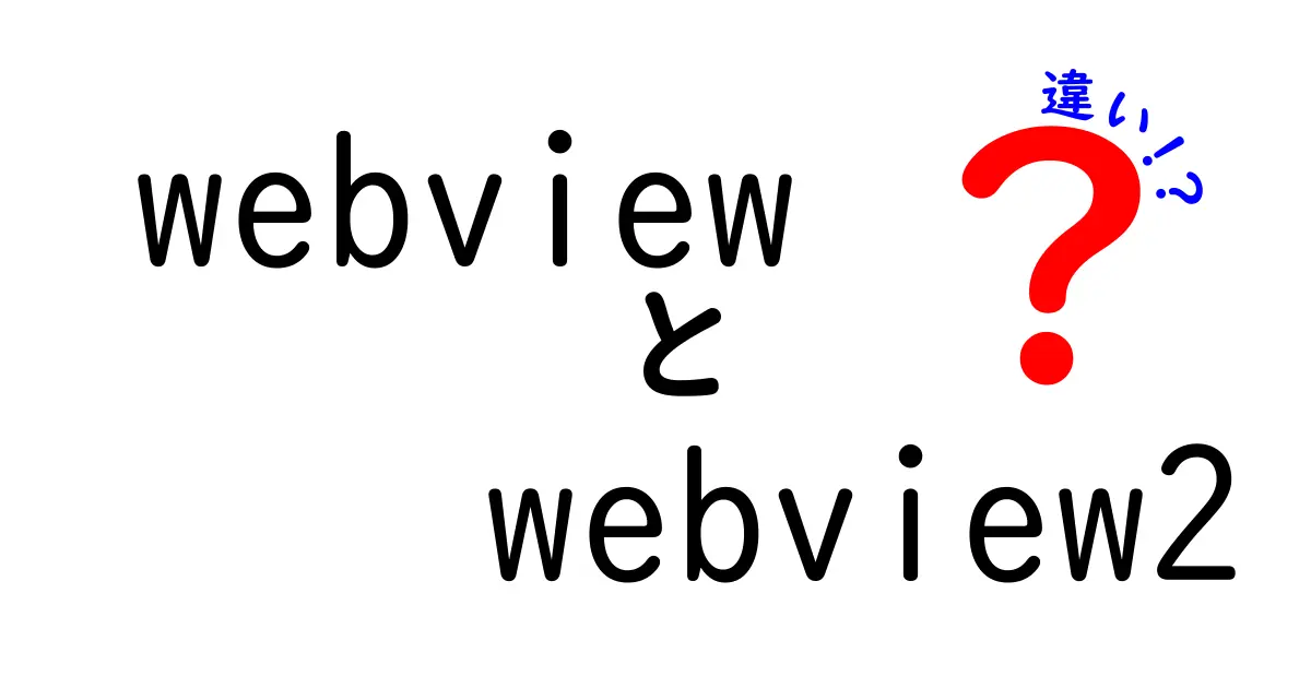 webviewとwebview2の違いを徹底解説｜初心者にもわかる入門ガイド