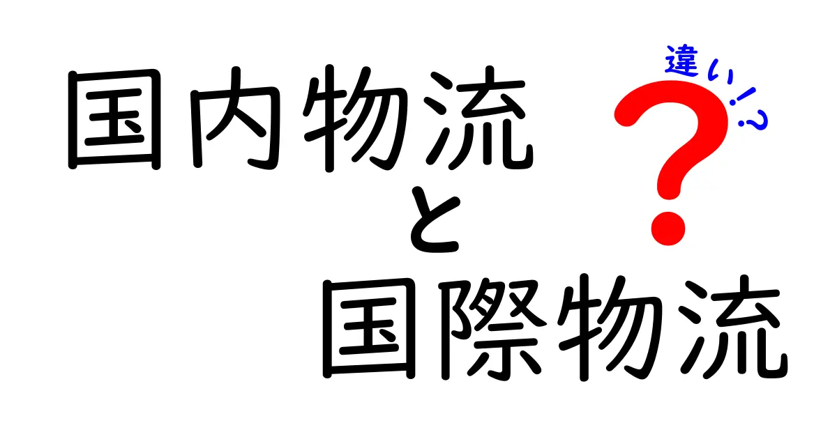 国内物流と国際物流の違いとは？初心者でもわかる物流の基本を徹底解説！