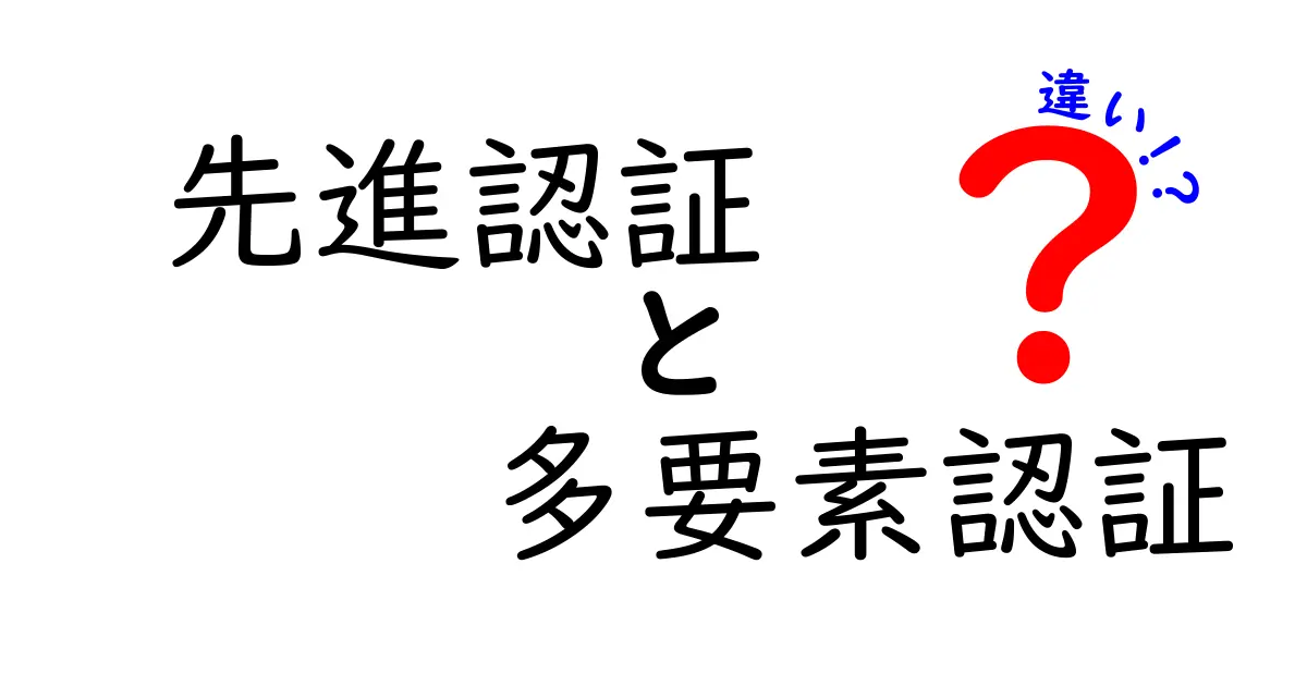 先進認証と多要素認証の違いを徹底解説！あなたの安全なログイン方法はどっち？