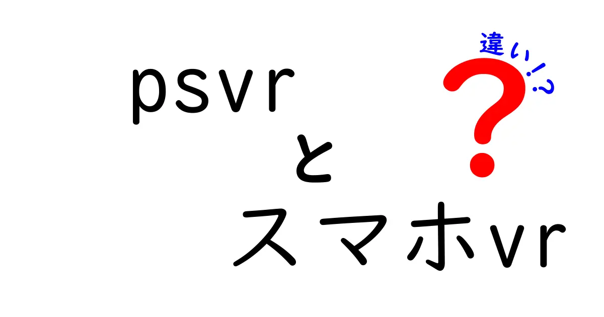PSVRとスマホVRの違いを徹底解説！初心者でも分かる選び方ガイド