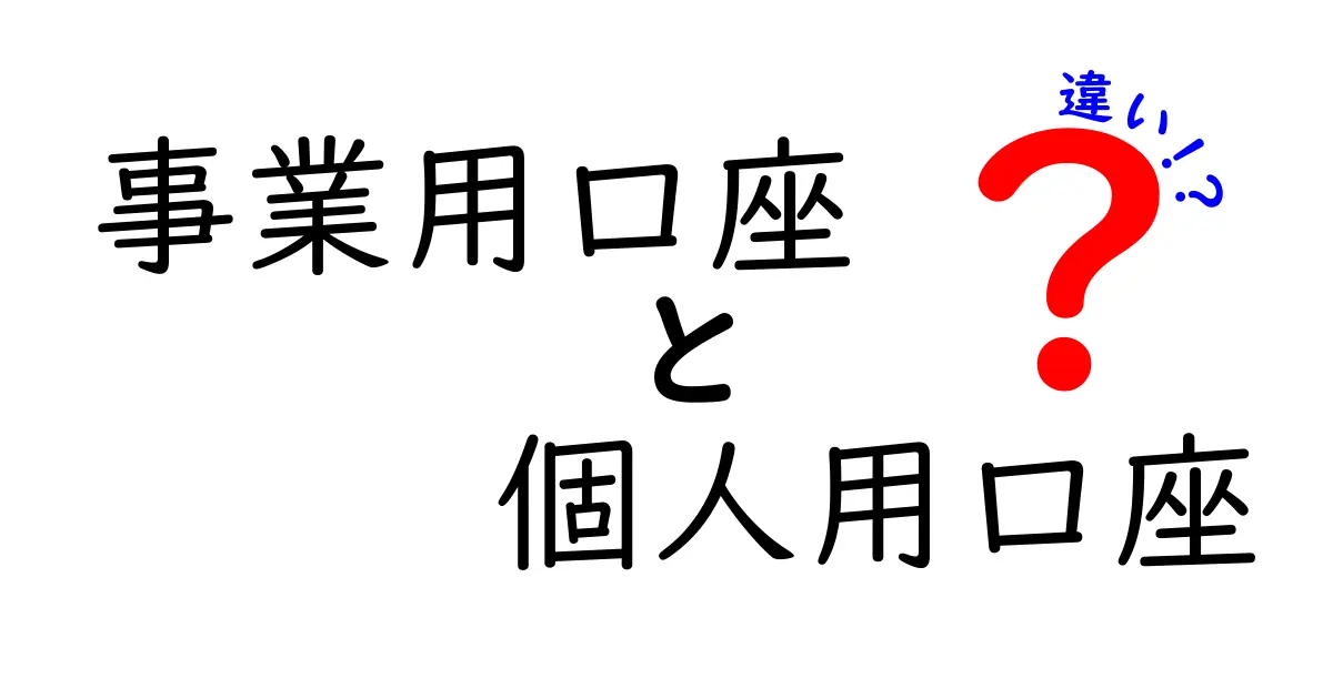 事業用口座と個人用口座の違いを徹底解説：用途・費用・税務・リスクを分かりやすく比較