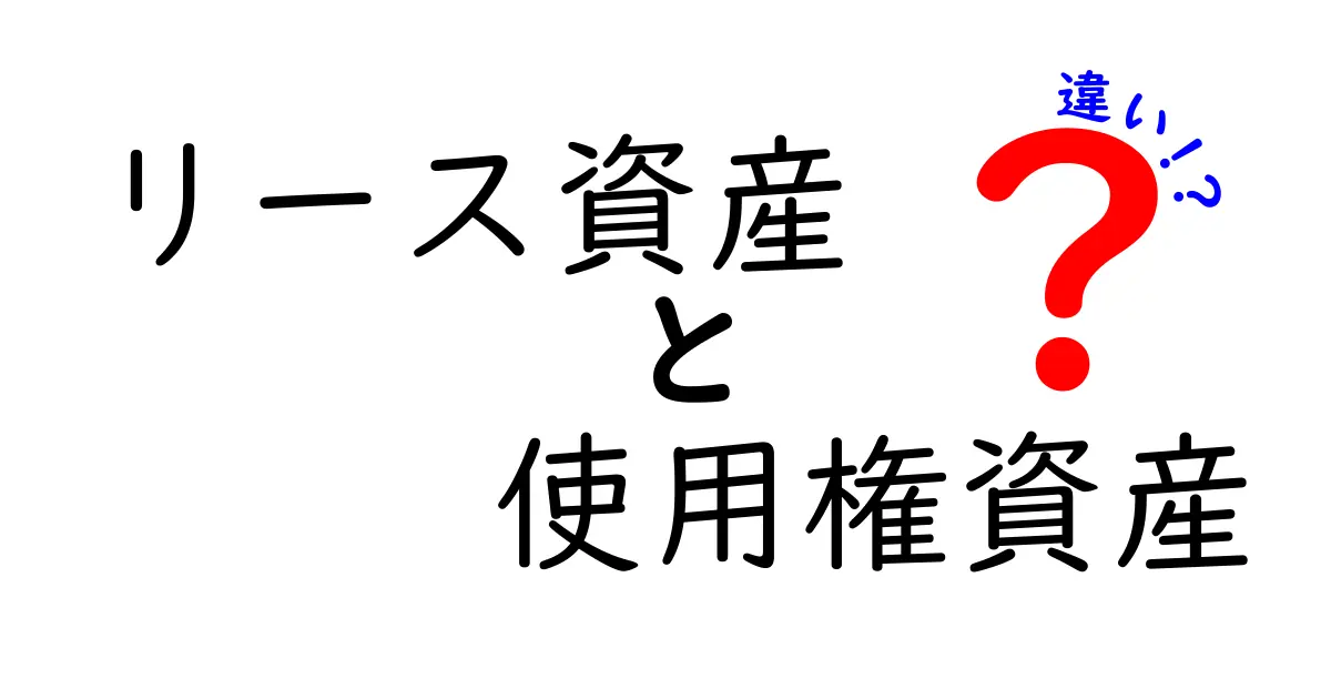 リース資産と使用権資産の違いをわかりやすく解説!初心者でも理解できるポイントとは?