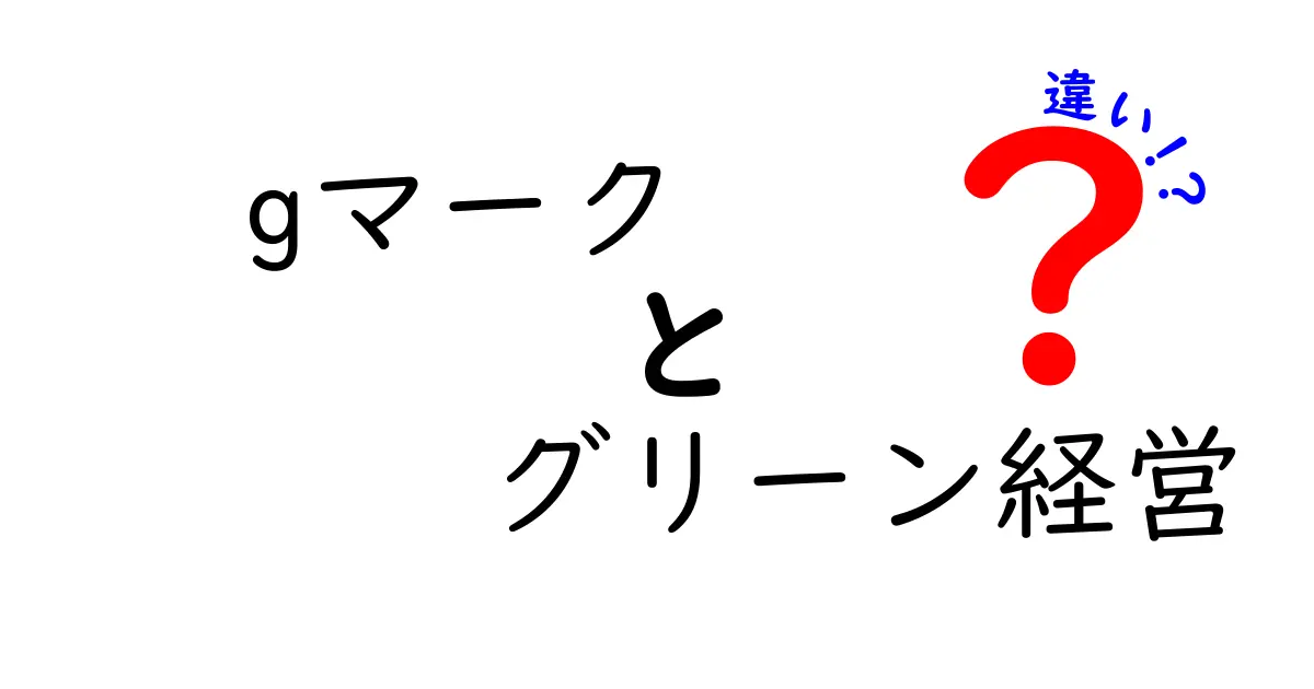 Gマークとグリーン経営の違いを徹底解説｜企業と消費者の選択を分けるポイント