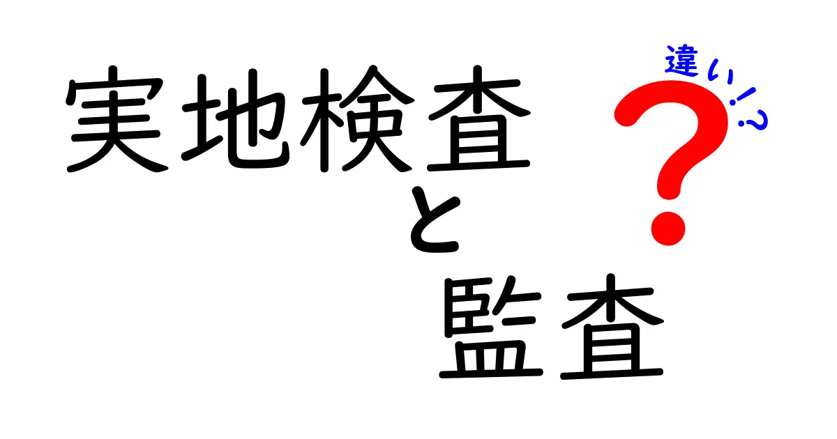 実地検査と監査の違いをわかりやすく解く!現場と制度のポイントを中学生にも理解させる入門ガイド