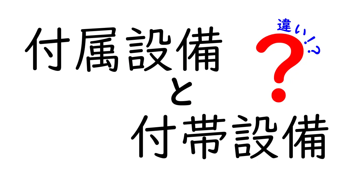 「付属設備」と「付帯設備」の違いとは?分かりやすく解説!