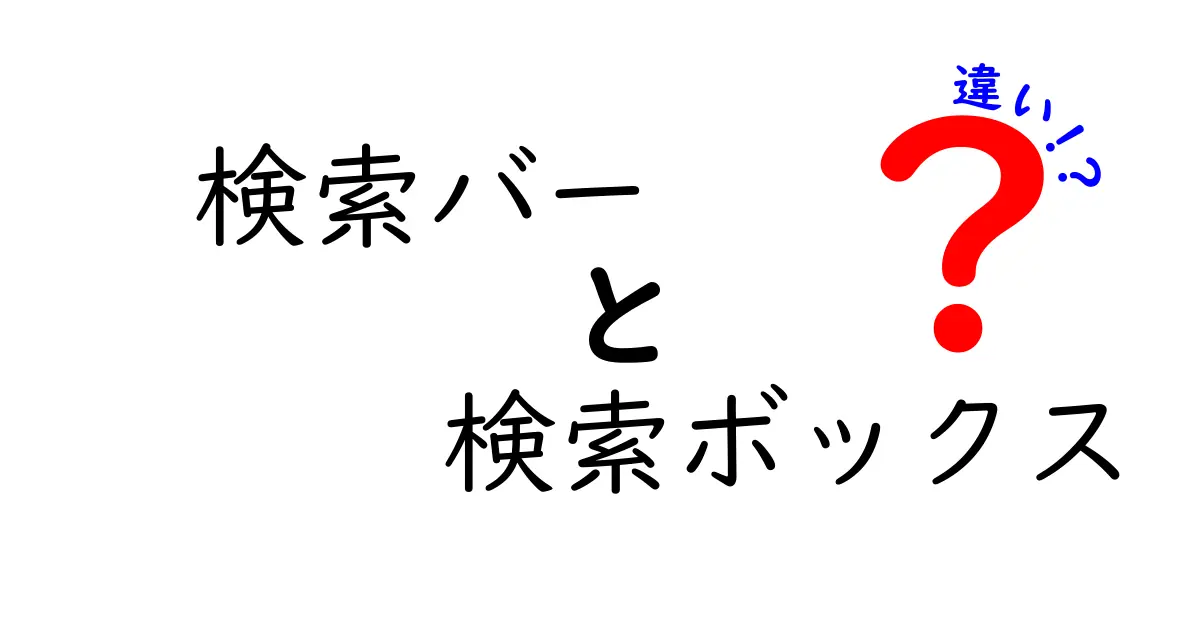 検索バーと検索ボックスの違いとは?初心者でもわかる使い方と意味の違い