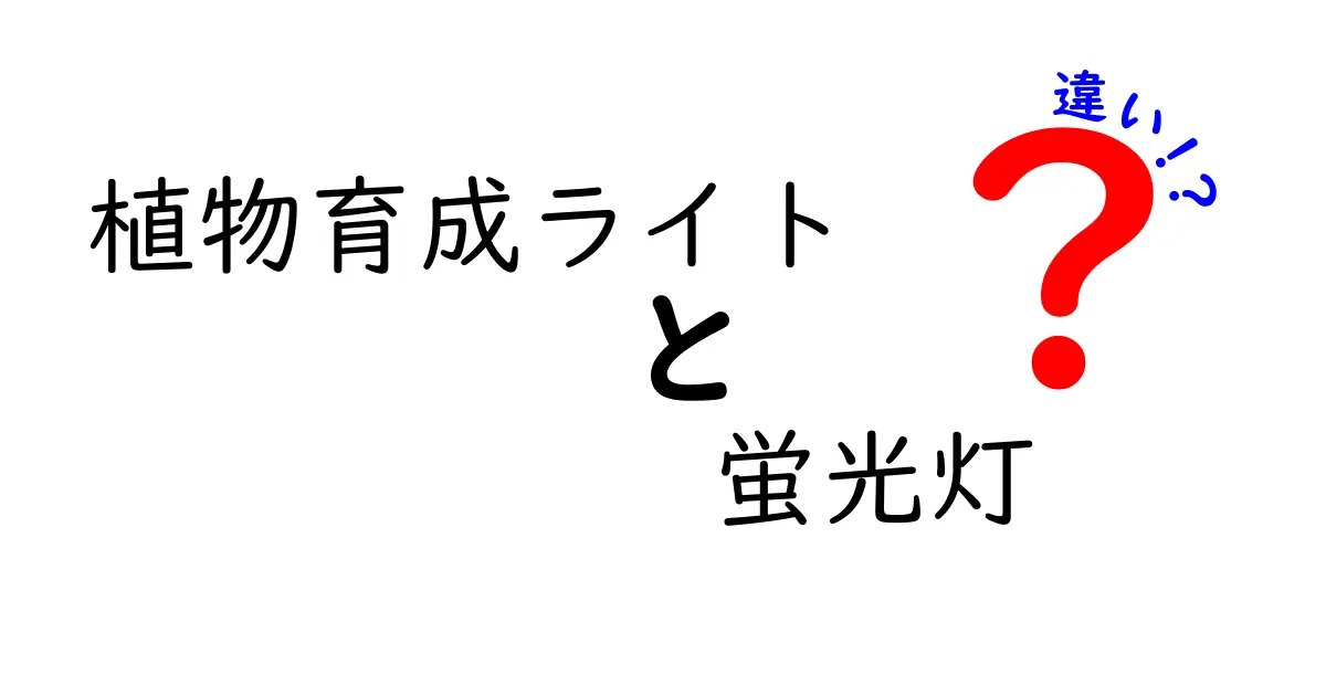植物育成ライトと蛍光灯の違いを初心者向けに徹底解説！どちらが植物に最適？