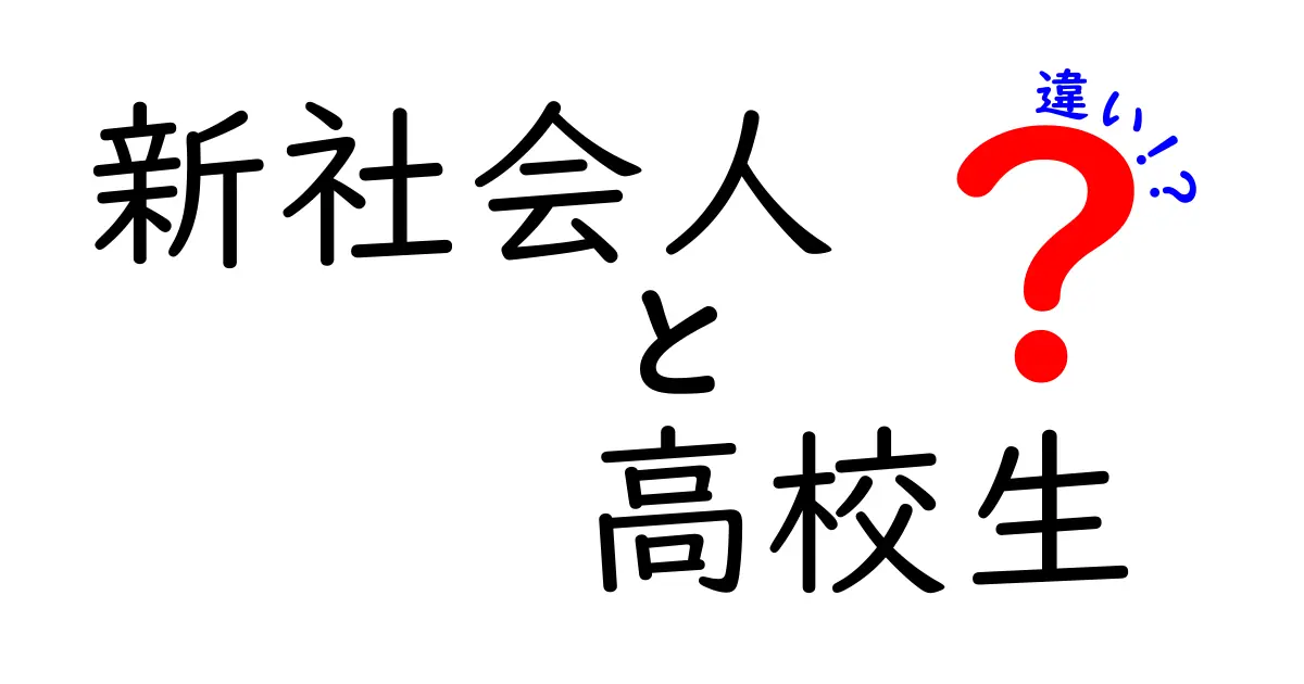 新社会人と高校生の違いを徹底解説!生活や責任の変化とは?