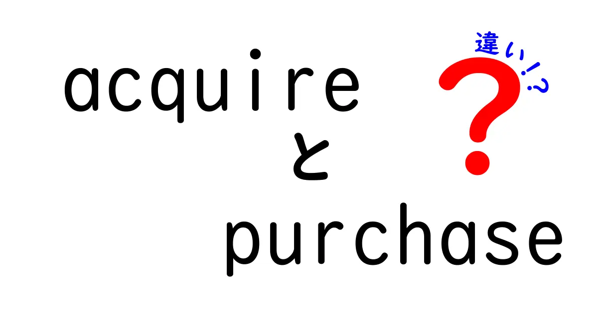 AcquireとPurchaseの違いを徹底解説｜意味・使い方・場面別のポイントを中学生にもわかりやすく