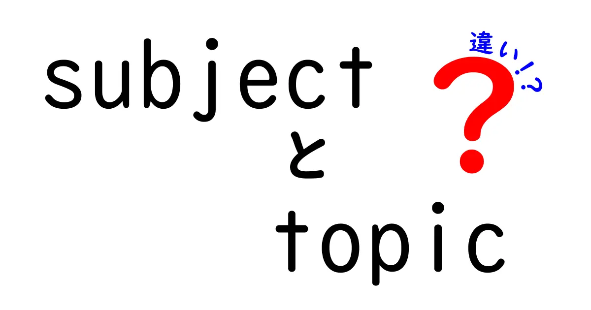 subjectとtopicの違いを徹底解説！意味・使い分け・例文まで中学生にも分かる解説