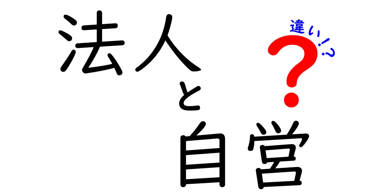 法人と自営の違いを徹底解説！初心者にもわかる基礎と選び方ガイド