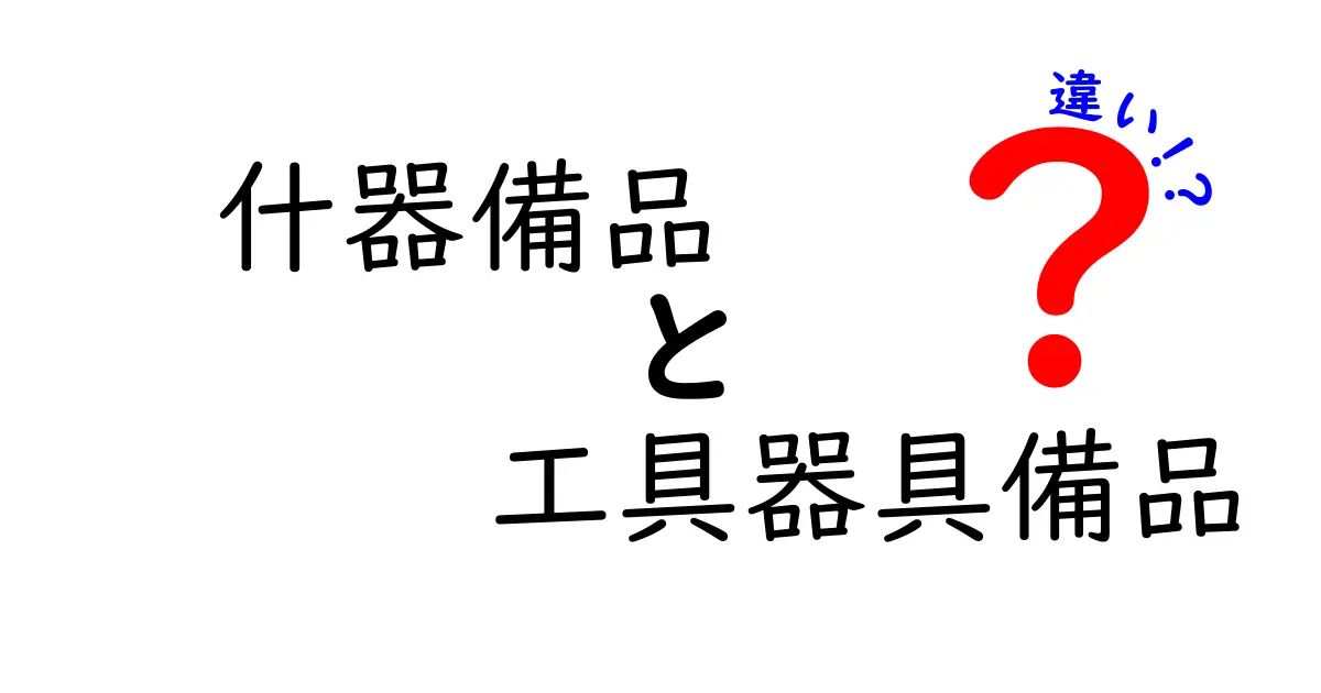 什器備品と工具器具備品の違いとは?初心者にもわかりやすく解説!