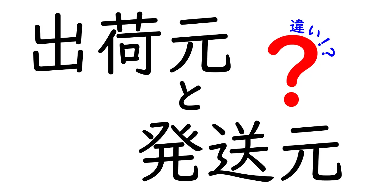 出荷元と発送元の違いを徹底解説！現場で混乱しないための3つのポイント