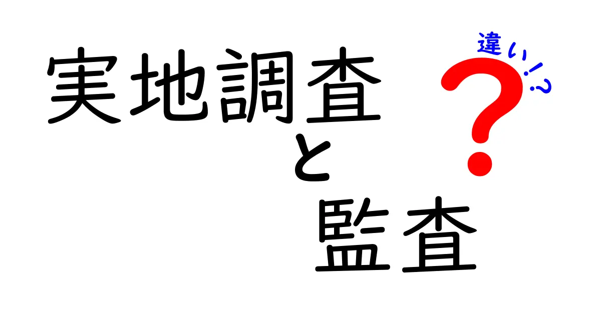 実地調査と監査の違いを完全比較！現場の実務で役立つ判断ポイントを中学生にも分かるやさしい解説