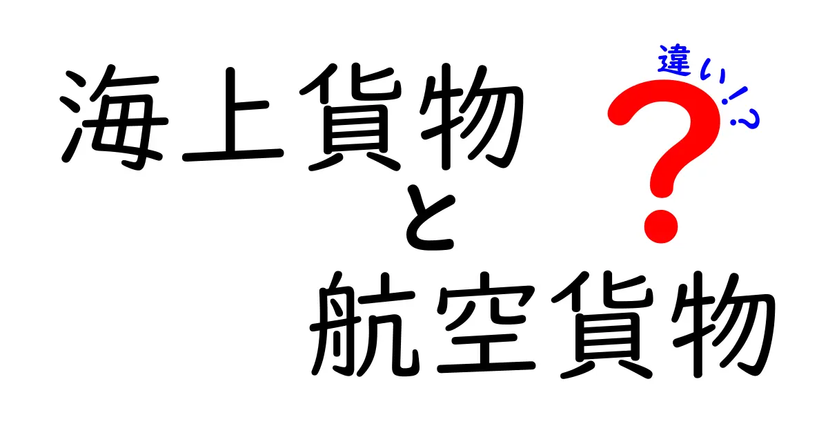 海上貨物と航空貨物の違いとは?初心者にもわかる徹底解説!