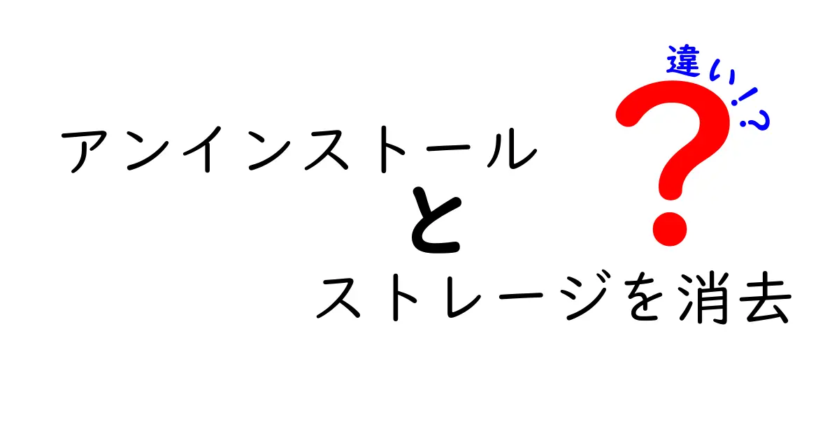 アンインストールとストレージを消去の違いを徹底解説!正しく使い分けてスマホとPCを安全に保つ方法