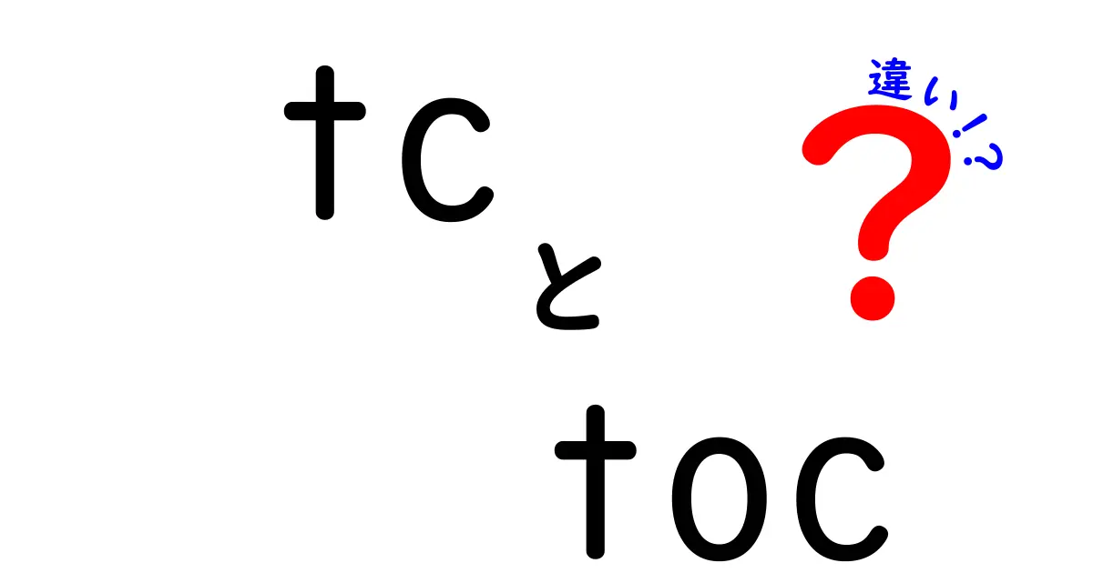 tcとtocの違いを完全解説!初心者でも分かる使い分けの3つのポイント