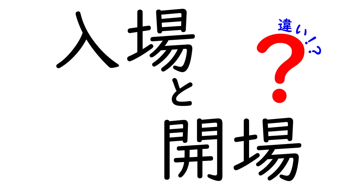 入場と開場の違いって何?知っておきたい基本ポイントをわかりやすく解説!