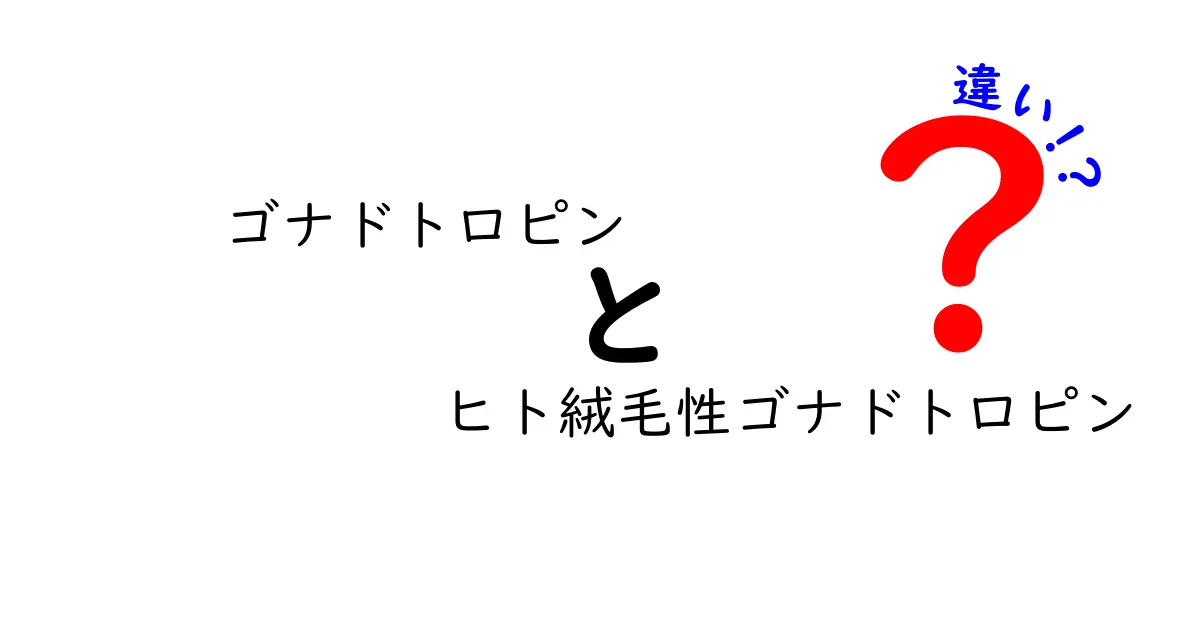 ゴナドトロピンとヒト絨毛性ゴナドトロピンの違いをわかりやすく解説|作用機序・用途・副作用を徹底比較