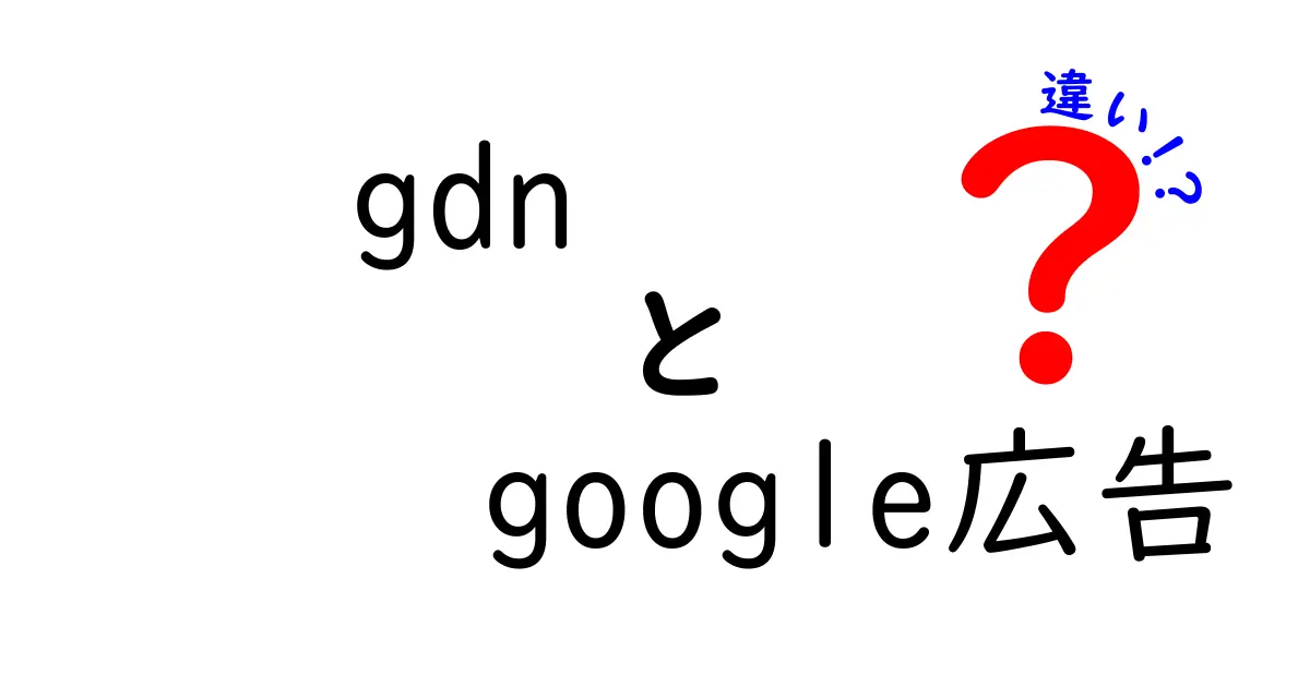 GDNとGoogle広告の違いを徹底解説|初心者にも分かるポイントと使い分け
