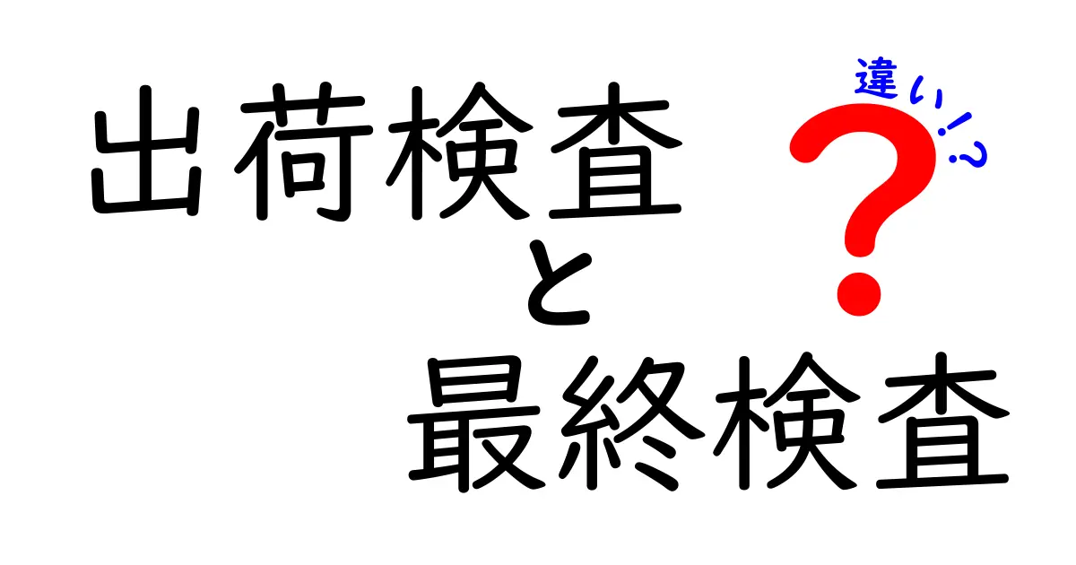 出荷検査と最終検査の違いを徹底解説!どこがどう違うのかを分かりやすく理解する