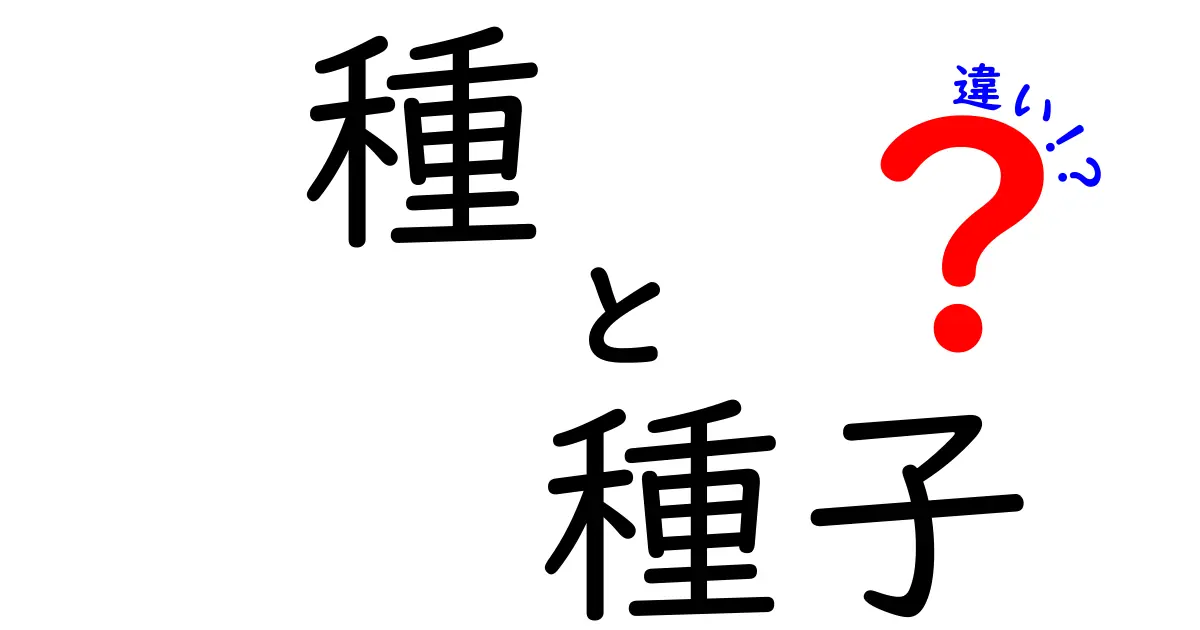 「種」と「種子」の違いとは？自然界と日常での使い分けをわかりやすく解説！