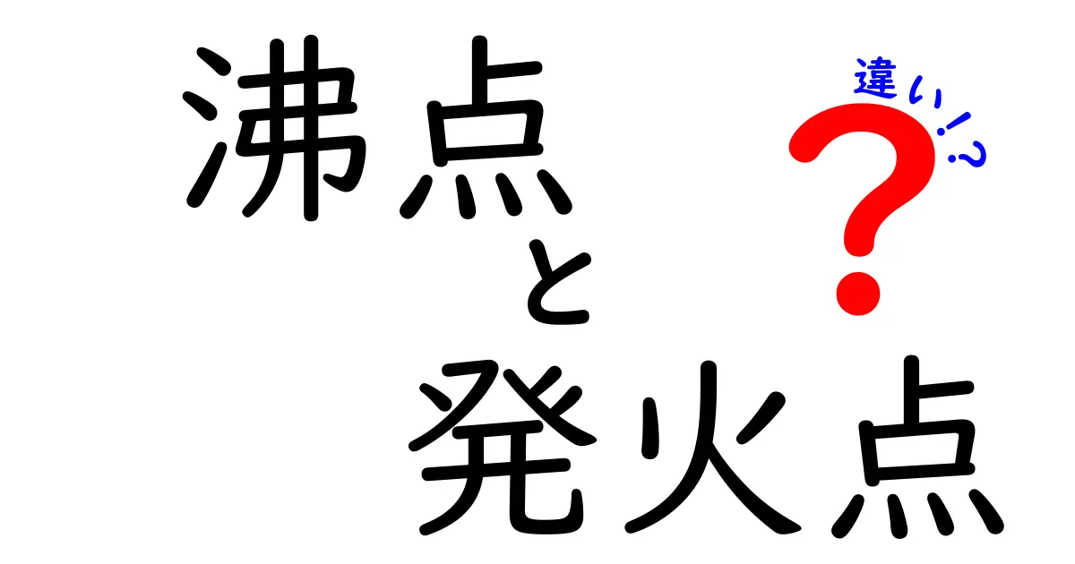沸点と発火点の違いをわかりやすく解説!身近な現象で理解しよう