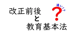 改正前後の教育基本法の違いをわかりやすく解説!重要ポイントと背景を徹底比較