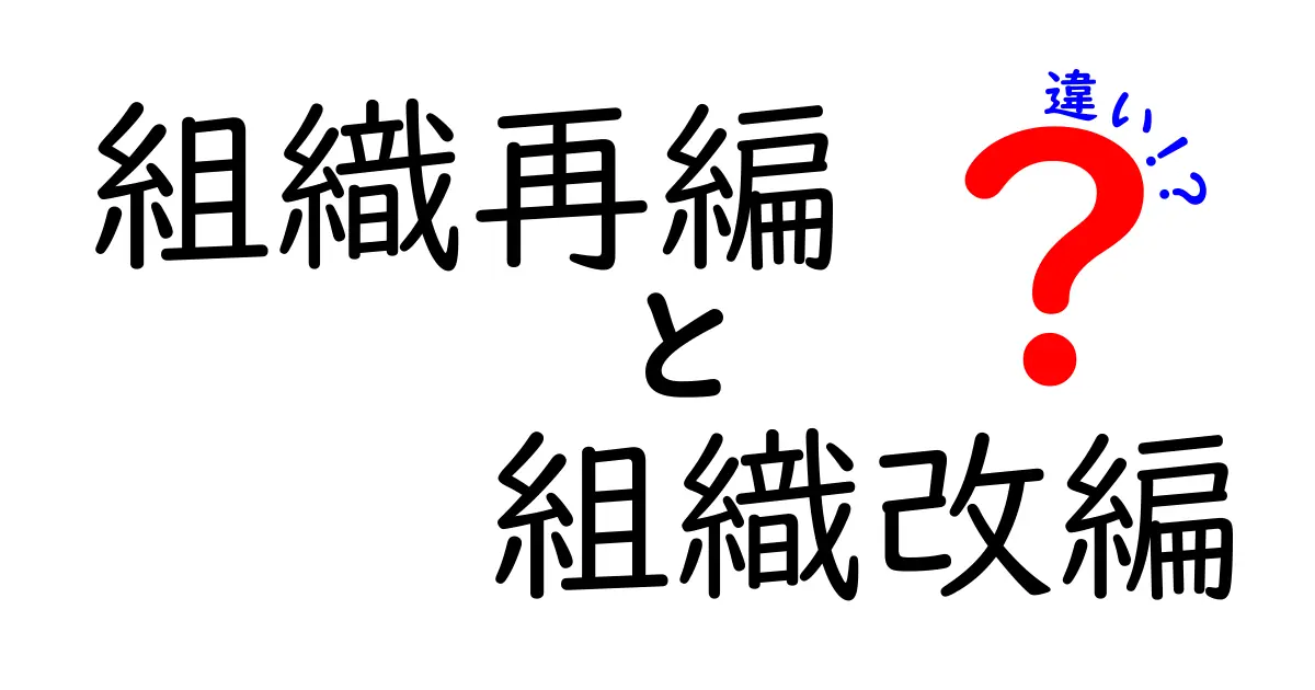 組織再編と組織改編の違いを徹底解説|実務で使い分けるコツと注意点