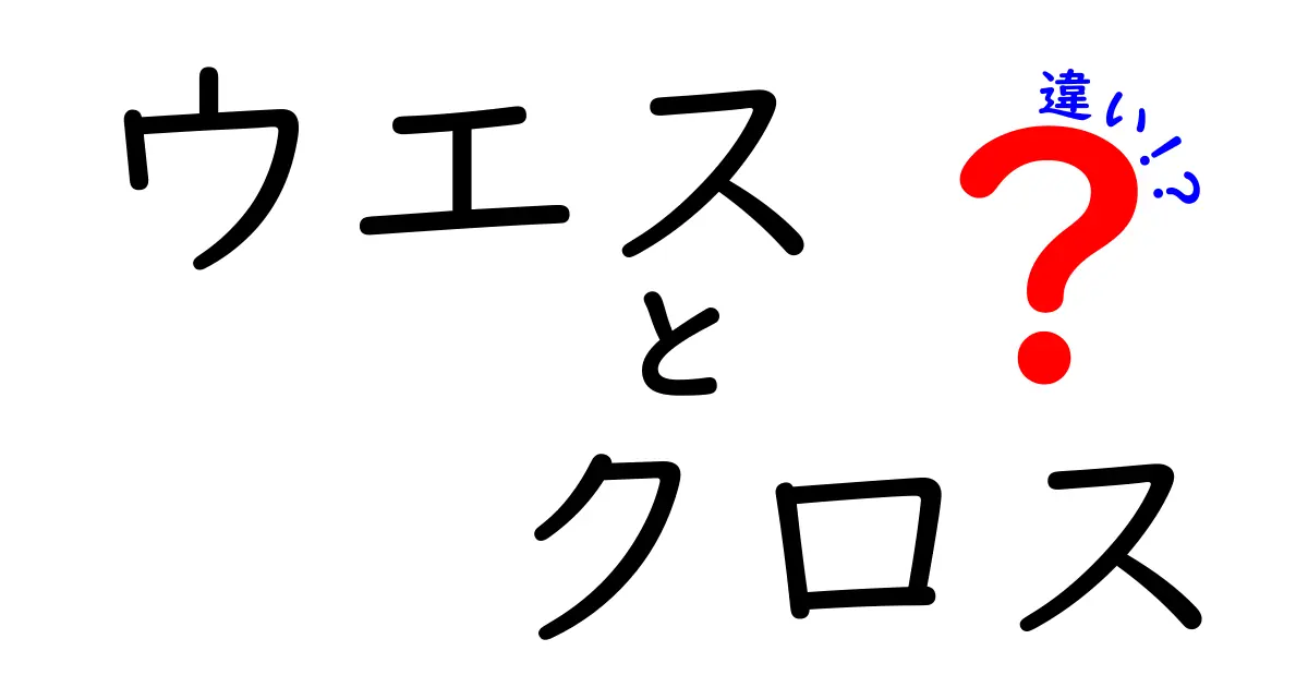 ウエスとクロスの違いとは?用途や特徴をわかりやすく解説!