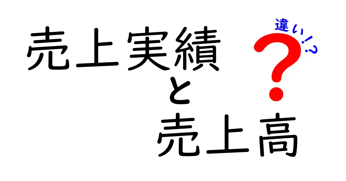売上実績と売上高の違いを徹底解説！混同を避けるための実務ガイド