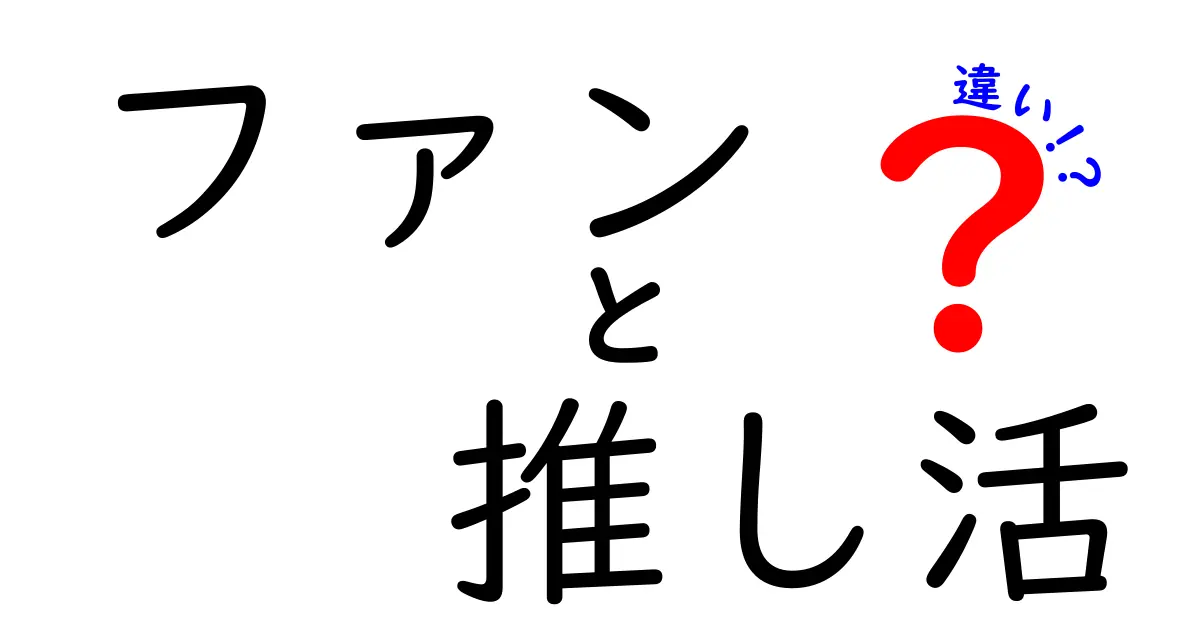 ファンと推し活の違いを徹底解説！あなたはどっちのタイプ？