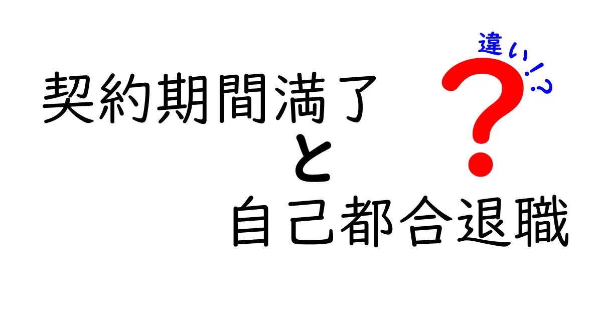 契約期間満了と自己都合退職の違いをわかりやすく解説!知っておきたいポイントまとめ