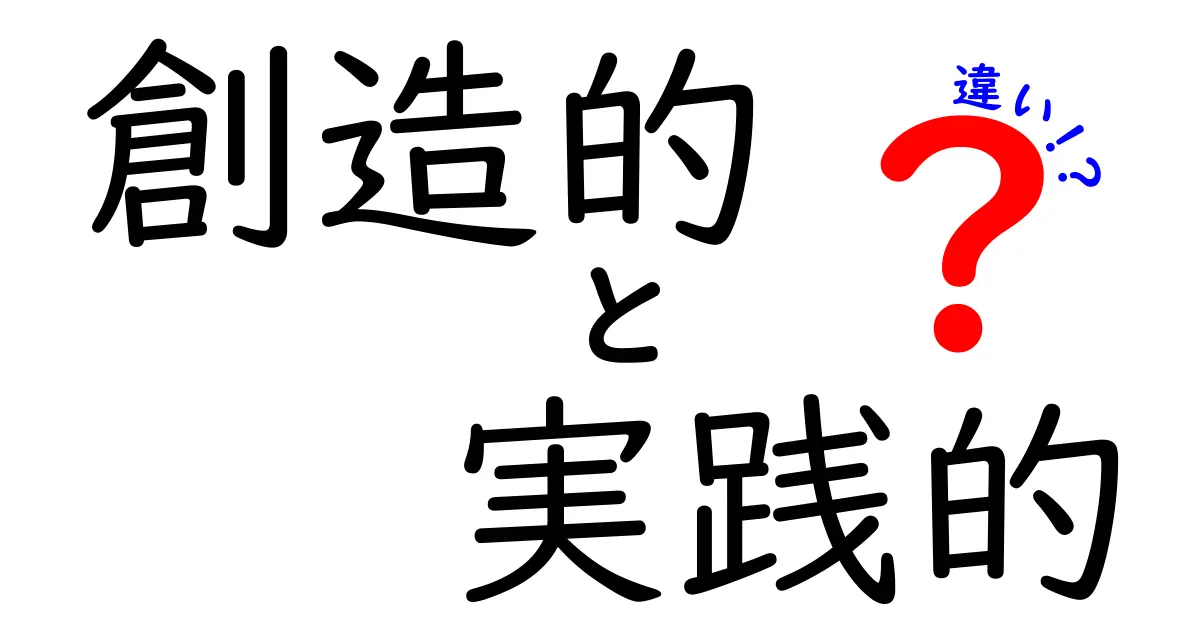 創造的と実践的の違いを徹底解説!アイデアを形にするための実践ガイド