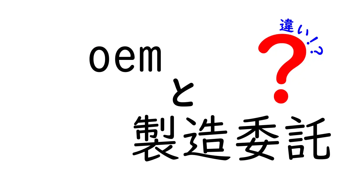 OEMと製造委託の違いを徹底解説!知らないと損するポイントを分かりやすく比較